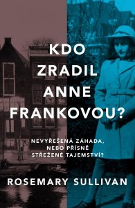 Kdo zradil Anne Frankovou? Nevyřešená záhada, nebo přísně střežené tajemství? (Sullivan Rosemary)