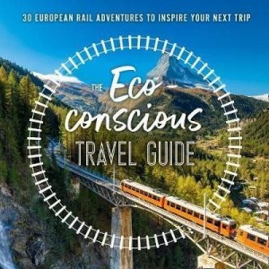 The Eco-Conscious Travel Guide : 30 European Rail Adventures to Inspire Your Next Trip (Wilson-Powell Georgina)