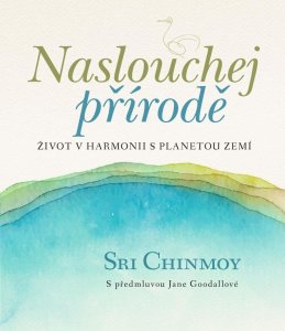 Naslouchej přírodě - Život v harmonii s planetou Zemí (Chinmoy Sri)