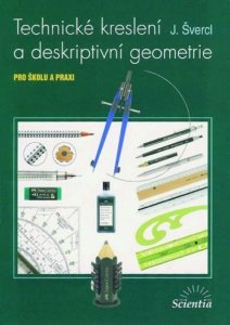 Technické kreslení a deskriptivní geometrie pro školu a praxi (Švercl Josef)