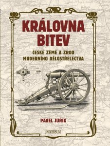 Královna bitev - České země a zrod moderního dělostřelectva (Juřík Pavel)