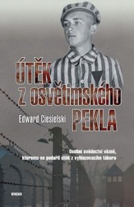 Útěk z osvětimského pekla - Osobní svědectví vězně, kterému se podařil útěk z vyhlazovacího tábora (Ciesielski Edward)