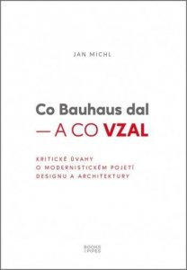Co Bauhaus dal a co vzal - Kritické úvahy o modernistickém pojetí designu a architektury (Michl Jan)