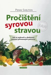 Pročištění syrovou stravou - Jak se uzdravit a zhubnout pomocí přirozených potravin (Shelton Penni)