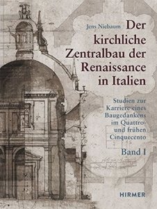 Der kirchliche Zentralbau der Renaissance in Italien: Studien zur Karriere eines Baugedankens im Quattro- und frühen Cinquecento (Niebaum Jens)