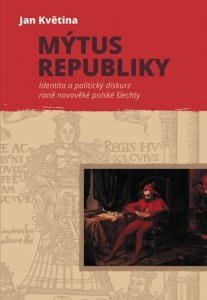 Mýtus republiky - Identita a politický diskurz raně novověké polské šlechty (Květina Jan)