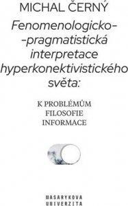 Fenomenologicko-pragmatistická interpretace hyperkonektivistického světa: k problémům filosofie informace (Černý Michal)