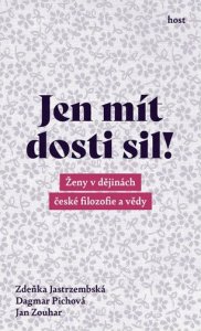 Jen mít dosti sil! - Ženy v dějinách české filozofie a vědy (Jastrzembská Zdeňka, Pichová Dagmar, Zouhar Jan)