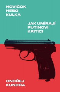Novičok nebo kulka: Jak umírají Putinovi kritici (Kundra Ondřej)