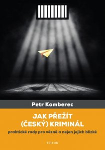 Jak přežít (český) kriminál - Praktické rady pro vězně a nejen jejich blízké (Komberec Petr)
