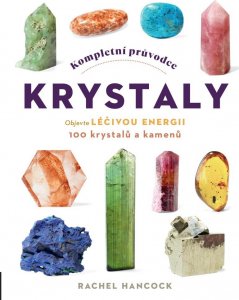Kompletní průvodce krystaly - Objevte léčivou energii, 100 krystalů a kamenů (Hancock Rachel)