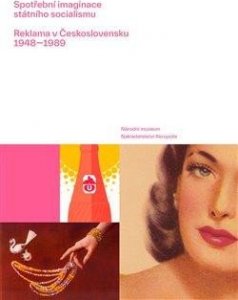 Spotřební imaginace státního socialismu - Reklama v Československu 1948-1989 (Česálková Lucie)