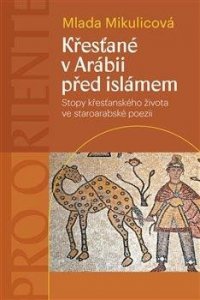 Křesťané v Arábii před islámem - Stopy křesťanského života ve staroarabské poezii (Mikulicová Mlada)