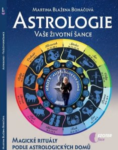Astrologie vaše životní šance, magické rituály podle astrologických domů (Boháčová Martina Blažena)