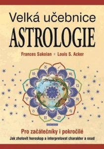 Velká učebnice astrologie pro začátečníky i pokročilé - Jak zhotovit horoskop a interpretovat charakter a osud (Sakoian Frances, Acker Louis S.,)